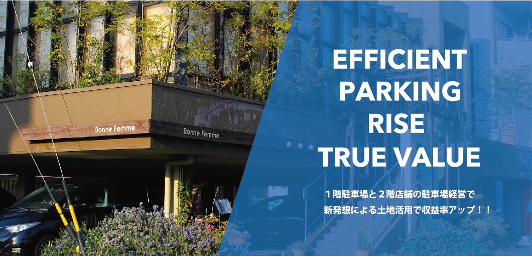 EFFICIENT PARKING RISE TRUE VALUE １階駐車場と２階店舗の駐車場経営で、新発想による土地活用で収益率アップ！！